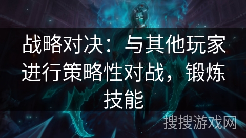 战略对决:与其他玩家进行策略性对战,锻炼技能 战略对决:与其他玩家进行策略性对战,锻炼技能