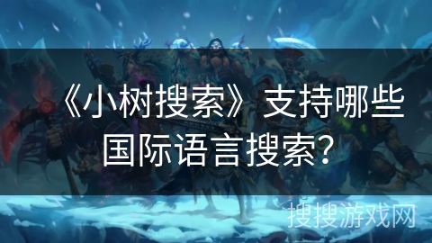 《小树搜索》支持哪些国际语言搜索? 《小树搜索》支持哪些国际语言搜索?