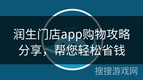 润生门店app购物攻略分享,帮您轻松省钱 润生门店app购物攻略分享,帮您轻松省钱