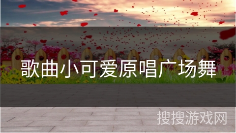 歌曲小可爱原唱广场舞 歌曲小可爱原唱广场舞