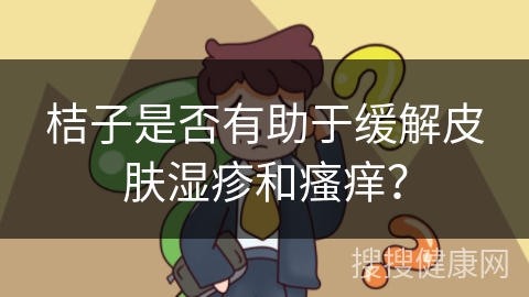 桔子是否有助于缓解皮肤湿疹和瘙痒？