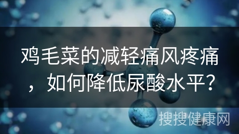 鸡毛菜的减轻痛风疼痛，如何降低尿酸水平？