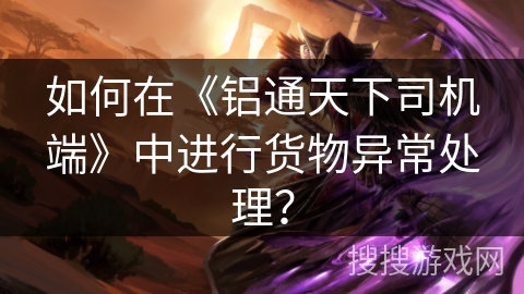 如何在《铝通天下司机端》中进行货物异常处理? 如何在《铝通天下司机端》中进行货物异常处理?