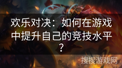 欢乐对决：如何在游戏中提升自己的竞技水平？