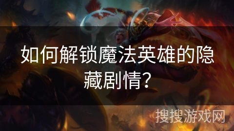 如何解锁魔法英雄的隐藏剧情? 如何解锁魔法英雄的隐藏剧情?