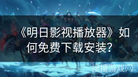 《明日影视播放器》如何免费下载安装? 《明日影视播放器》如何免费下载安装?