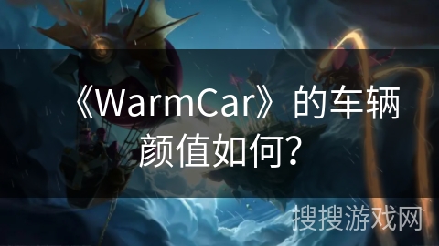 《WarmCar》的车辆颜值如何? 《WarmCar》的车辆颜值如何?