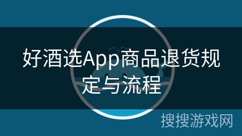 好酒选App商品退货规定与流程 好酒选App商品退货规定与流程