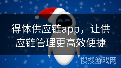 得体供应链app,让供应链管理更高效便捷 得体供应链app,让供应链管理更高效便捷