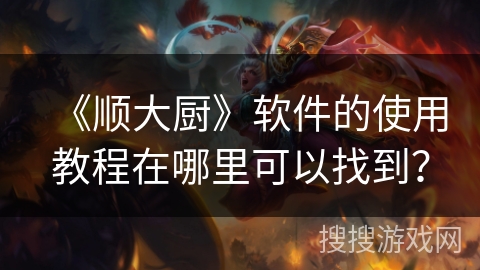 《顺大厨》软件的使用教程在哪里可以找到？