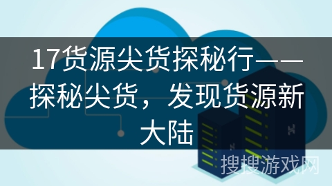 17货源尖货探秘行——探秘尖货，发现货源新大陆