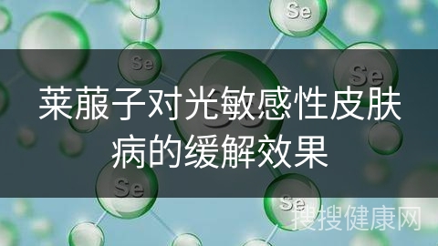 莱菔子对光敏感性皮肤病的缓解效果