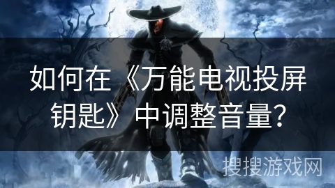 如何在《万能电视投屏钥匙》中调整音量? 如何在《万能电视投屏钥匙》中调整音量?