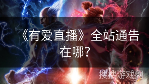 《有爱直播》全站通告在哪? 《有爱直播》全站通告在哪?