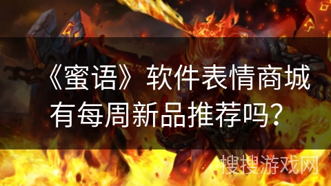 《蜜语》软件表情商城有每周新品推荐吗？