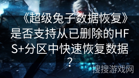 《超级兔子数据恢复》是否支持从已删除的HFS+分区中快速恢复数据？