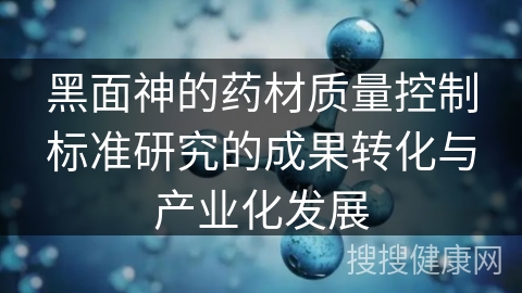 黑面神的药材质量控制标准研究的成果转化与产业化发展