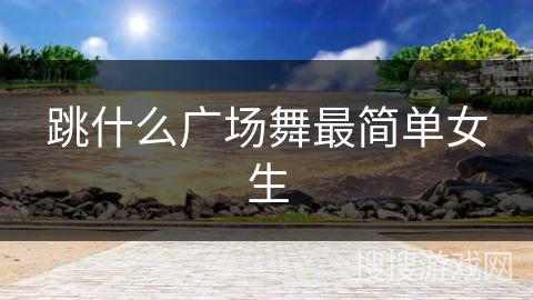 跳什么广场舞最简单女生