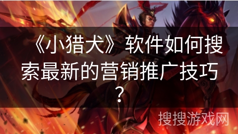 《小猎犬》软件如何搜索最新的营销推广技巧？