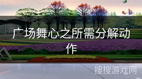 广场舞心之所需分解动作 广场舞心之所需分解动作