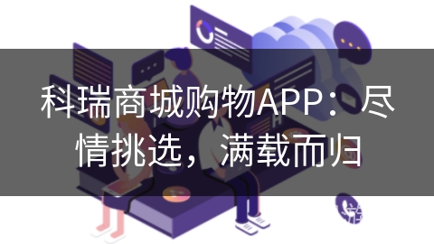 科瑞商城购物APP:尽情挑选,满载而归 科瑞商城购物APP:尽情挑选,满载而归