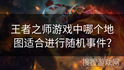 王者之师游戏中哪个地图适合进行随机事件？