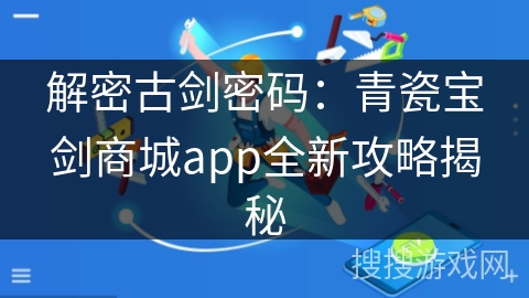 解密古剑密码：青瓷宝剑商城app全新攻略揭秘