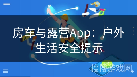 房车与露营App:户外生活安全提示 房车与露营App:户外生活安全提示