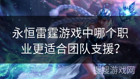 永恒雷霆游戏中哪个职业更适合团队支援？
