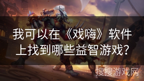 我可以在《戏嗨》软件上找到哪些益智游戏? 我可以在《戏嗨》软件上找到哪些益智游戏?