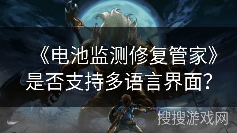 《电池监测修复管家》是否支持多语言界面? 《电池监测修复管家》是否支持多语言界面?