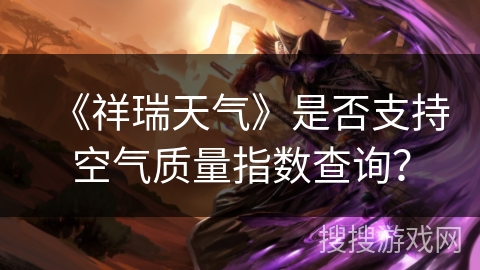 《祥瑞天气》是否支持空气质量指数查询? 《祥瑞天气》是否支持空气质量指数查询?