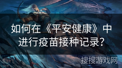 如何在《平安健康》中进行疫苗接种记录？