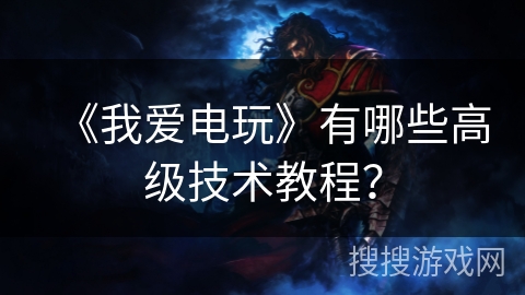 《我爱电玩》有哪些高级技术教程? 《我爱电玩》有哪些高级技术教程?