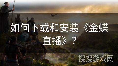 如何下载和安装《金蝶直播》？