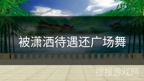 被潇洒待遇还广场舞