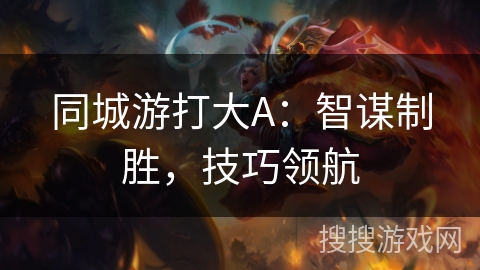 同城游打大A:智谋制胜,技巧领航 同城游打大A:智谋制胜,技巧领航