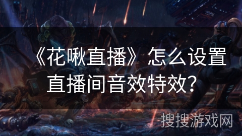 《花啾直播》怎么设置直播间音效特效? 《花啾直播》怎么设置直播间音效特效?