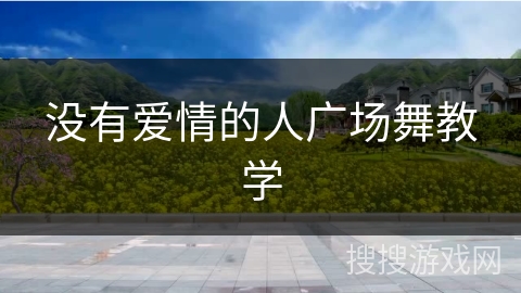 没有爱情的人广场舞教学 没有爱情的人广场舞教学