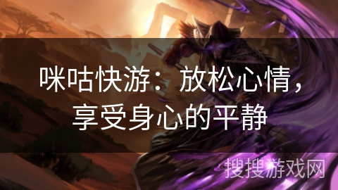 咪咕快游:放松心情,享受身心的平静 咪咕快游:放松心情,享受身心的平静