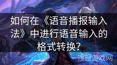 如何在《语音播报输入法》中进行语音输入的格式转换？