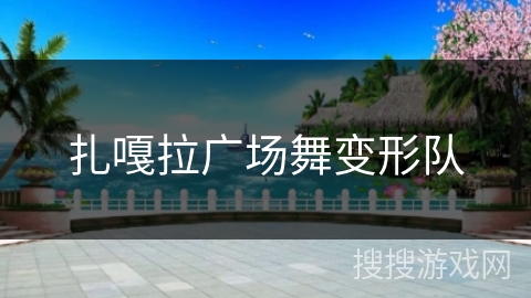 扎嘎拉广场舞变形队 扎嘎拉广场舞变形队