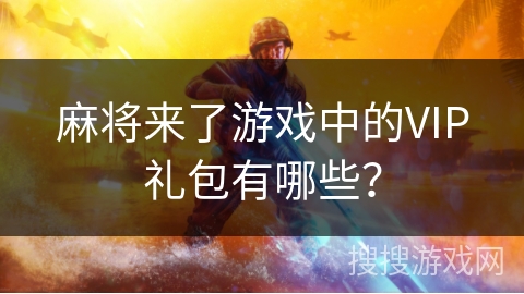 麻将来了游戏中的VIP礼包有哪些? 麻将来了游戏中的VIP礼包有哪些?