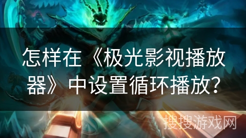 怎样在《极光影视播放器》中设置循环播放? 怎样在《极光影视播放器》中设置循环播放?