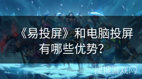 《易投屏》和电脑投屏有哪些优势? 《易投屏》和电脑投屏有哪些优势?