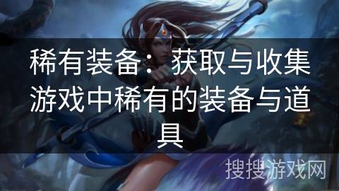稀有装备：获取与收集游戏中稀有的装备与道具