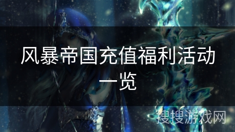 风暴帝国充值福利活动一览 风暴帝国充值福利活动一览
