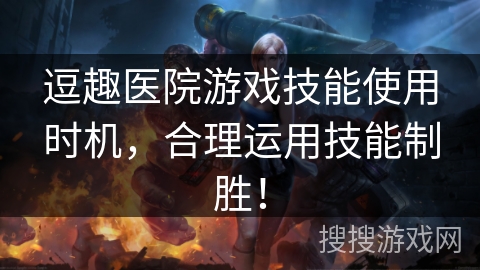 逗趣医院游戏技能使用时机,合理运用技能制胜! 逗趣医院游戏技能使用时机,合理运用技能制胜!