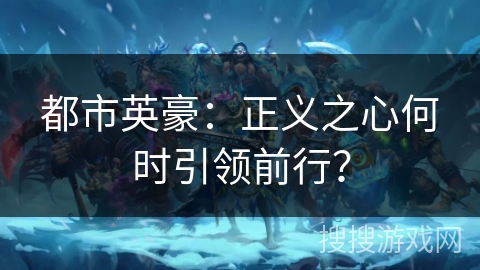 都市英豪：正义之心何时引领前行？