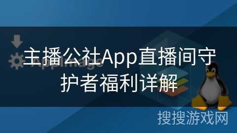 主播公社App直播间守护者福利详解 主播公社App直播间守护者福利详解